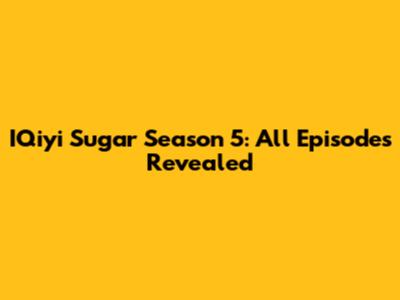 IQiyi Sugar Season 5: All Episodes Revealed