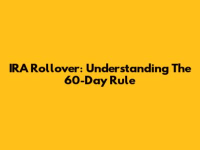 IRA Rollover: Understanding The 60-Day Rule