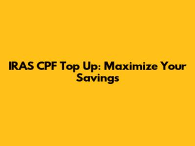 IRAS CPF Top Up: Maximize Your Savings