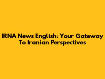 IRNA News English: Your Gateway To Iranian Perspectives