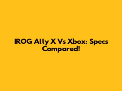 IROG Ally X Vs Xbox: Specs Compared!