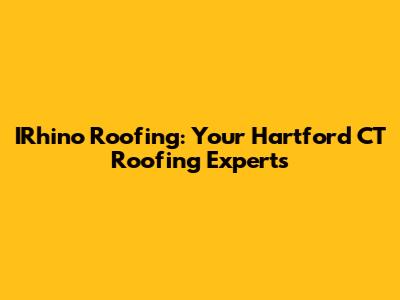 IRhino Roofing: Your Hartford CT Roofing Experts