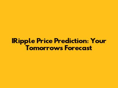 IRipple Price Prediction: Your Tomorrow's Forecast