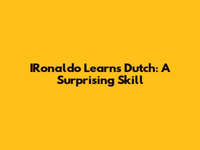 IRonaldo Learns Dutch: A Surprising Skill
