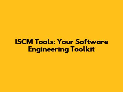 ISCM Tools: Your Software Engineering Toolkit