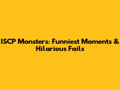 ISCP Monsters: Funniest Moments & Hilarious Fails