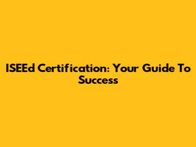 ISEEd Certification: Your Guide To Success