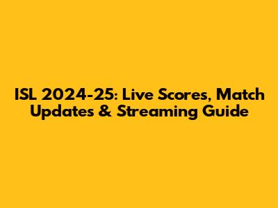 ISL 2024-25: Live Scores, Match Updates & Streaming Guide