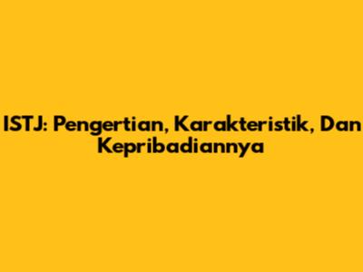 ISTJ: Pengertian, Karakteristik, Dan Kepribadiannya