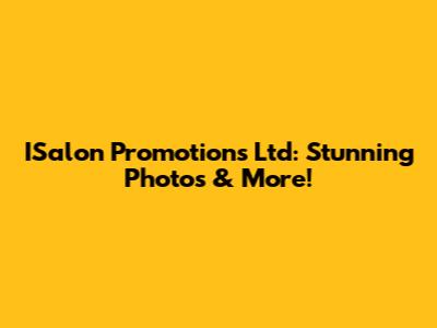 ISalon Promotions Ltd: Stunning Photos & More!
