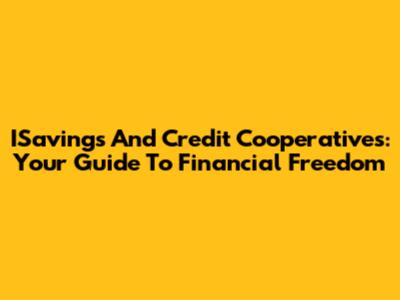ISavings And Credit Cooperatives: Your Guide To Financial Freedom