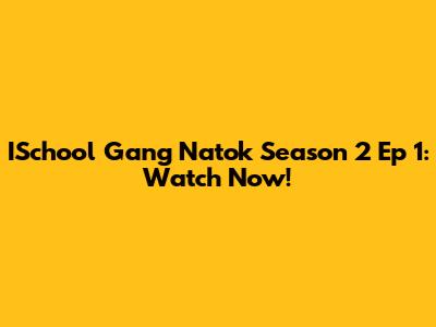 ISchool Gang Natok Season 2 Ep 1: Watch Now!