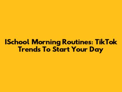 ISchool Morning Routines: TikTok Trends To Start Your Day