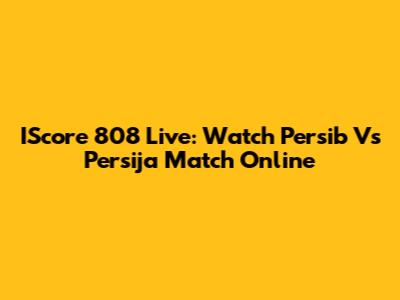 IScore 808 Live: Watch Persib Vs Persija Match Online