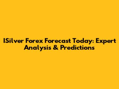 ISilver Forex Forecast Today: Expert Analysis & Predictions
