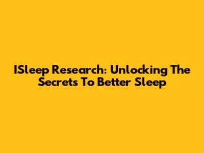 ISleep Research: Unlocking The Secrets To Better Sleep