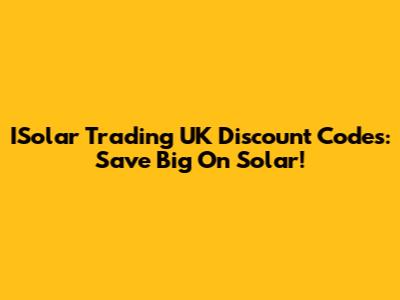 ISolar Trading UK Discount Codes: Save Big On Solar!