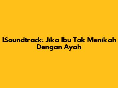 ISoundtrack: Jika Ibu Tak Menikah Dengan Ayah