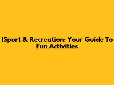 ISport & Recreation: Your Guide To Fun Activities