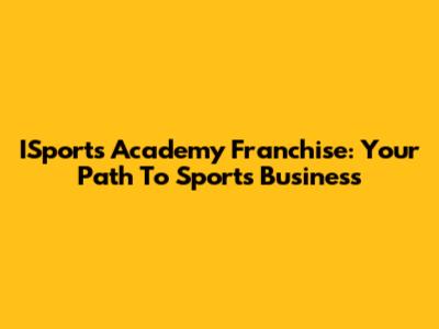ISports Academy Franchise: Your Path To Sports Business