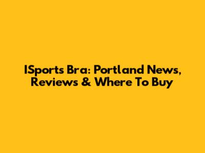 ISports Bra: Portland News, Reviews & Where To Buy