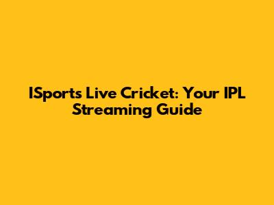 ISports Live Cricket: Your IPL Streaming Guide