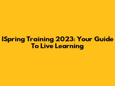 ISpring Training 2023: Your Guide To Live Learning