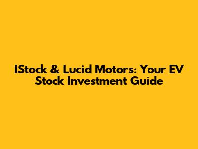 IStock & Lucid Motors: Your EV Stock Investment Guide