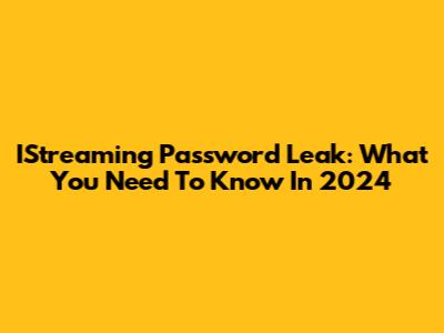 IStreaming Password Leak: What You Need To Know In 2024