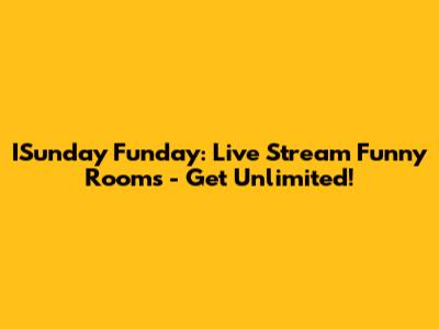 ISunday Funday: Live Stream Funny Rooms - Get Unlimited!