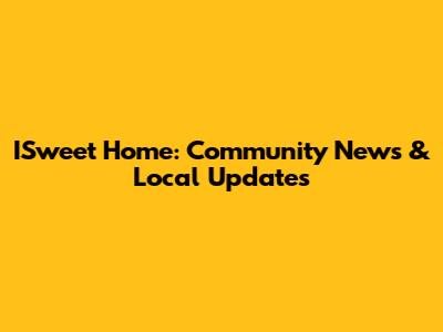 ISweet Home: Community News & Local Updates