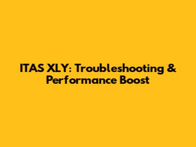 ITAS XLY: Troubleshooting & Performance Boost