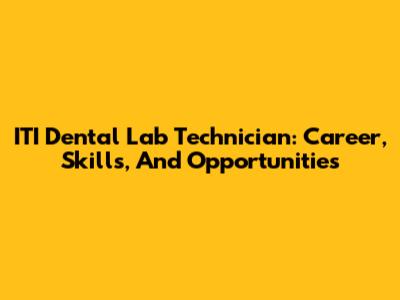ITI Dental Lab Technician: Career, Skills, And Opportunities