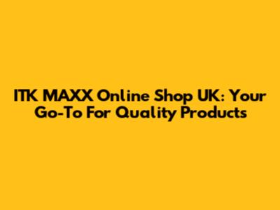 ITK MAXX Online Shop UK: Your Go-To For Quality Products