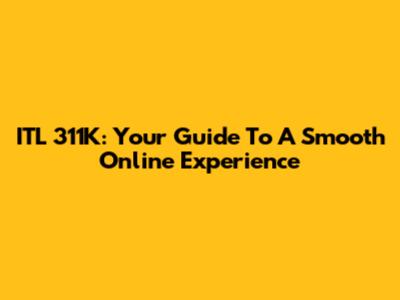 ITL 311K: Your Guide To A Smooth Online Experience