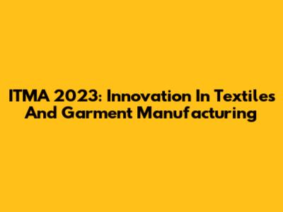 ITMA 2023: Innovation In Textiles And Garment Manufacturing