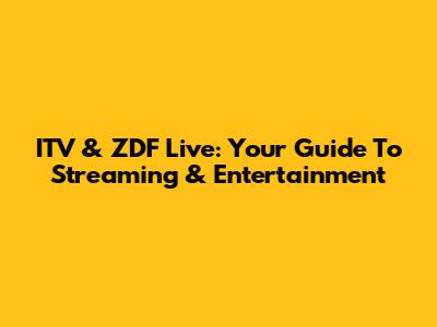 ITV & ZDF Live: Your Guide To Streaming & Entertainment