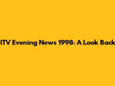 ITV Evening News 1998: A Look Back
