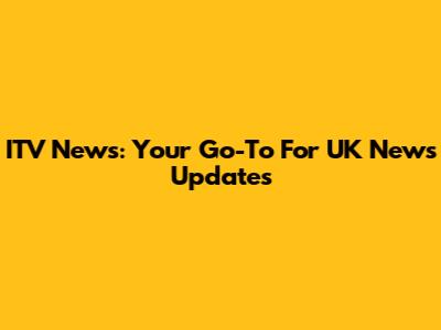 ITV News: Your Go-To For UK News Updates