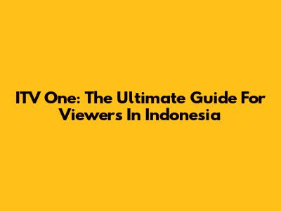 ITV One: The Ultimate Guide For Viewers In Indonesia