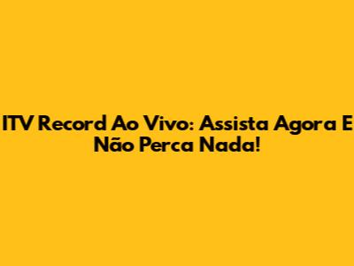 ITV Record Ao Vivo: Assista Agora E Não Perca Nada!