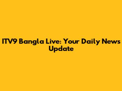 ITV9 Bangla Live: Your Daily News Update