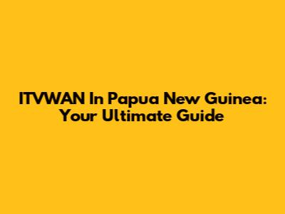 ITVWAN In Papua New Guinea: Your Ultimate Guide