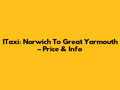 ITaxi: Norwich To Great Yarmouth – Price & Info