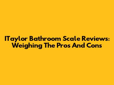 ITaylor Bathroom Scale Reviews: Weighing The Pros And Cons