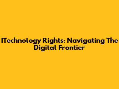 ITechnology Rights: Navigating The Digital Frontier
