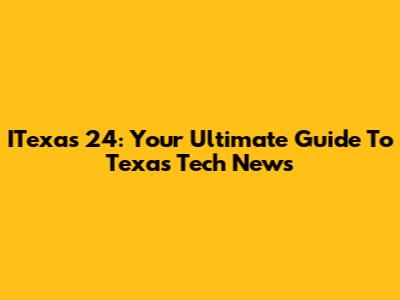 ITexas 24: Your Ultimate Guide To Texas Tech News