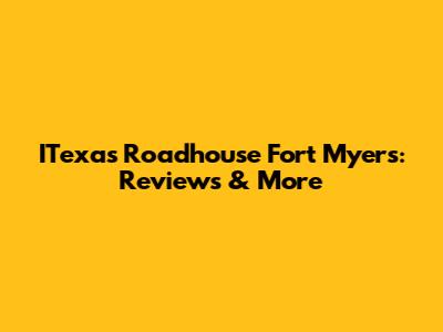 ITexas Roadhouse Fort Myers: Reviews & More
