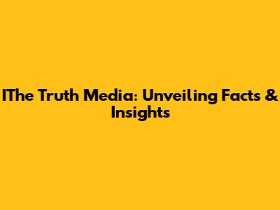 IThe Truth Media: Unveiling Facts & Insights