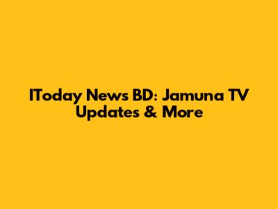 IToday News BD: Jamuna TV Updates & More